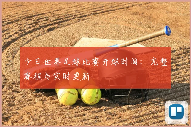 今日世界足球比赛开球时间:完整赛程与实时更新