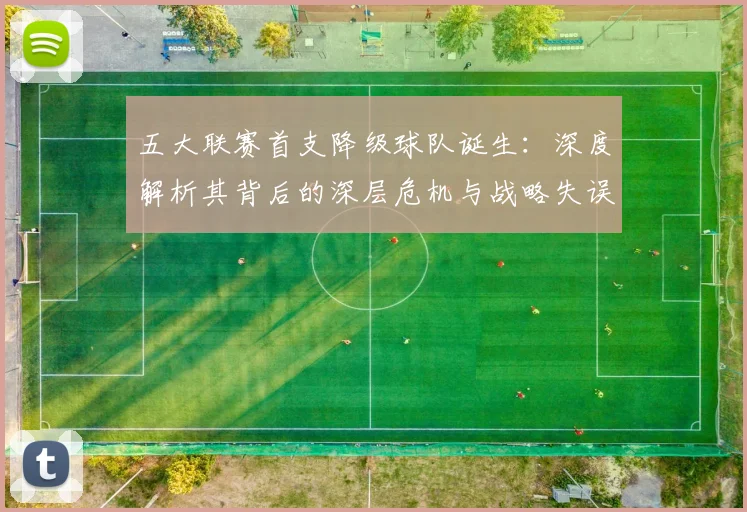 五大联赛首支降级球队诞生：深度解析其背后的深层危机与战略失误