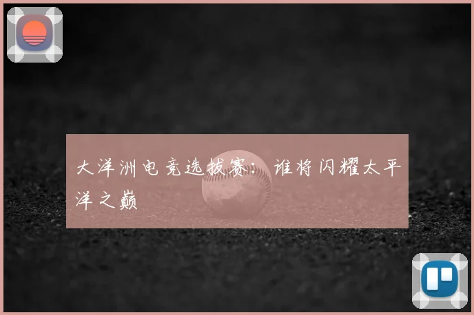 大洋洲电竞选拔赛：谁将闪耀太平洋之巅