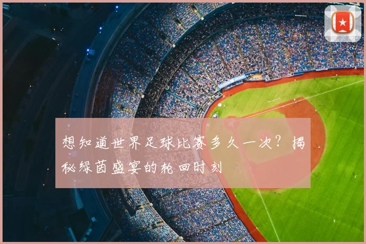 想知道世界足球比赛多久一次?揭秘绿茵盛宴的轮回时刻