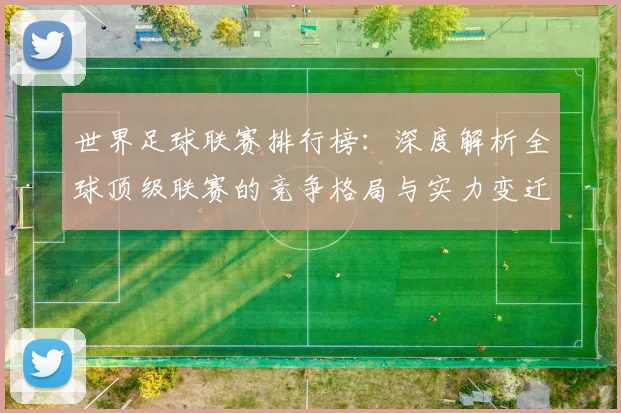 世界足球联赛排行榜:深度解析全球顶级联赛的竞争格局与实力变迁