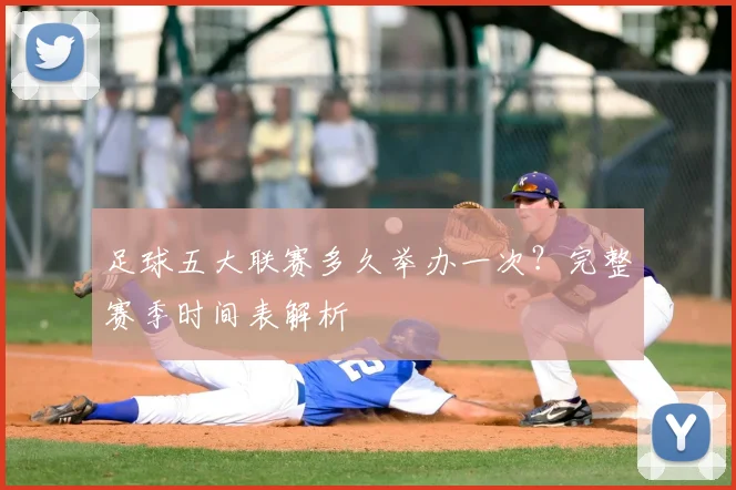 足球五大联赛多久举办一次?完整赛季时间表解析