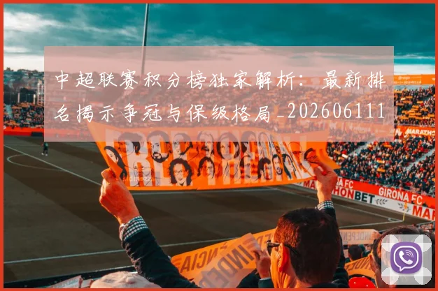 中超联赛积分榜独家解析：最新排名揭示争冠与保级格局_20260611140850
