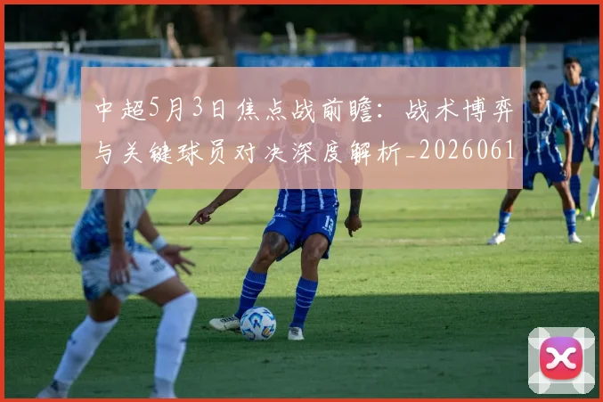 中超5月3日焦点战前瞻:战术博弈与关键球员对决深度解析_20260610190335