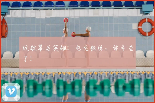 致敬幕后英雄:电竞教练,你辛苦了!