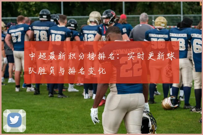 中超最新积分榜排名:实时更新球队胜负与排名变化